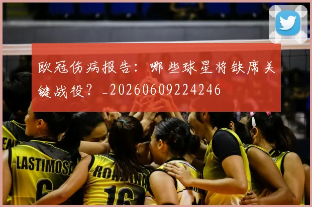 欧冠伤病报告：哪些球星将缺席关键战役？_20260609224246