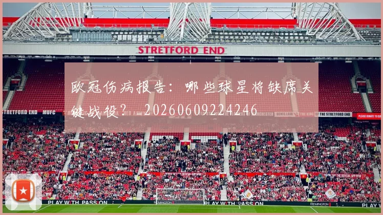 欧冠伤病报告：哪些球星将缺席关键战役？_20260609224246