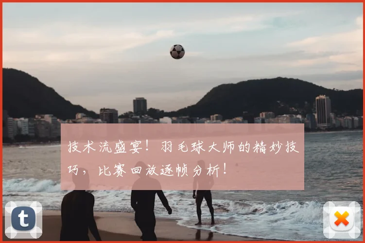技术流盛宴！羽毛球大师的精妙技巧，比赛回放逐帧分析！