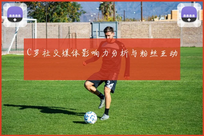 C罗社交媒体影响力分析与粉丝互动