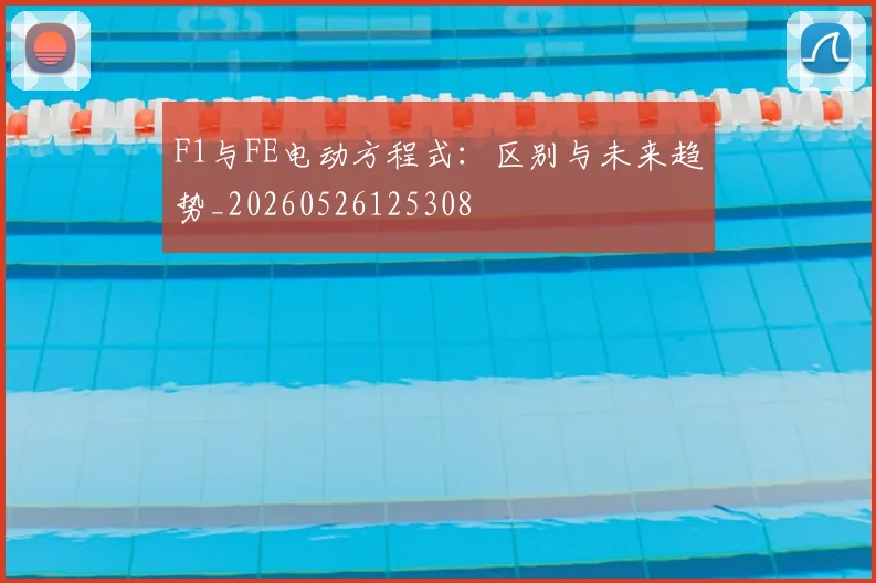 F1与FE电动方程式：区别与未来趋势_20260526125308