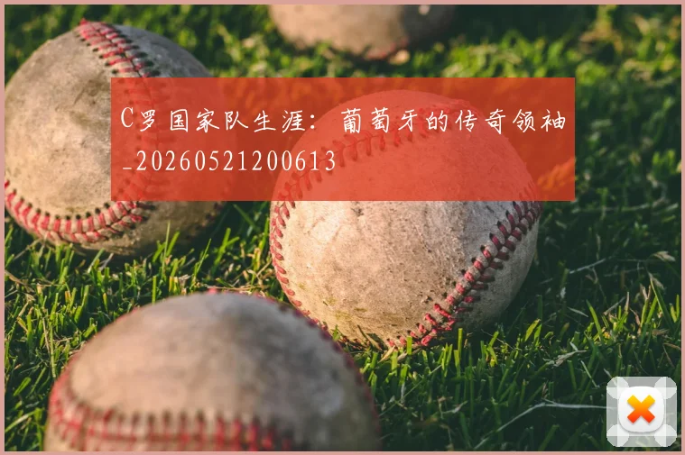 C罗国家队生涯:葡萄牙的传奇领袖_20260521200613