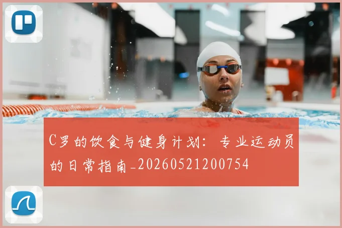 C罗的饮食与健身计划：专业运动员的日常指南_20260521200754