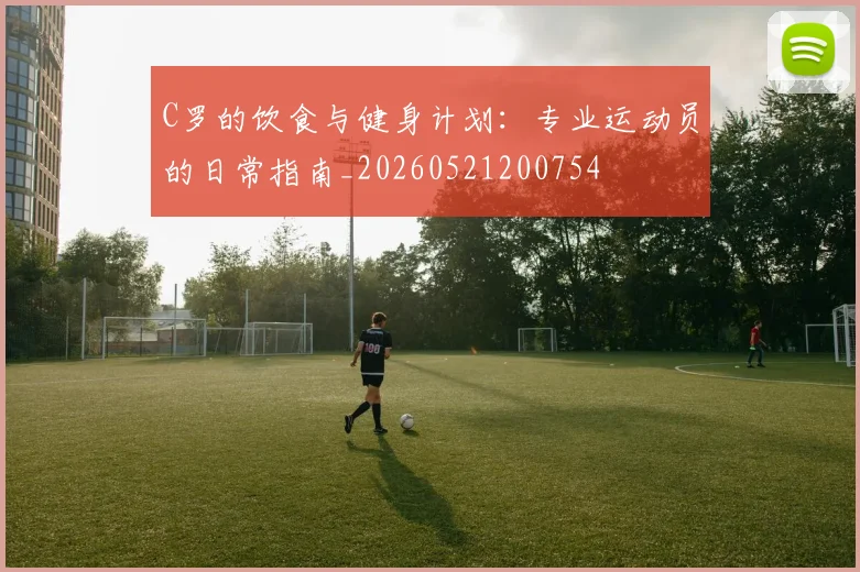 C罗的饮食与健身计划：专业运动员的日常指南_20260521200754