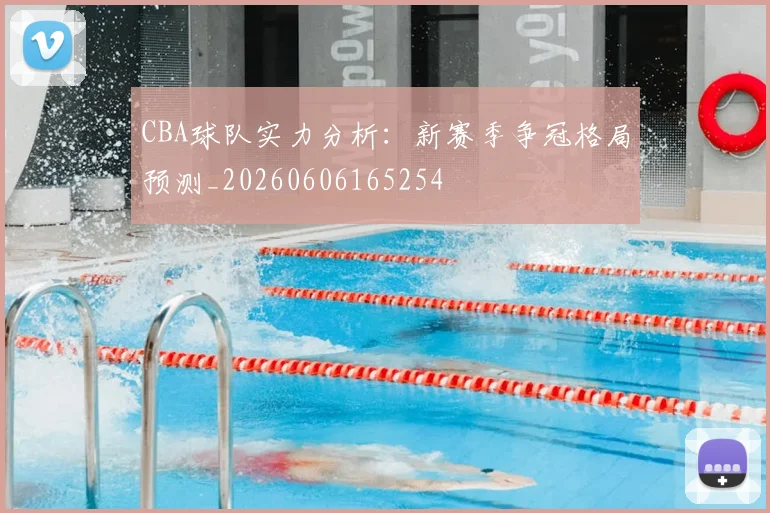 CBA球队实力分析：新赛季争冠格局预测_20260606165254