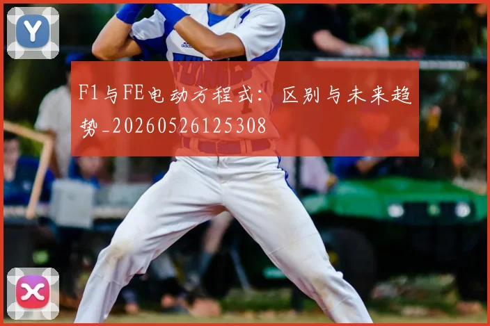 F1与FE电动方程式：区别与未来趋势_20260526125308