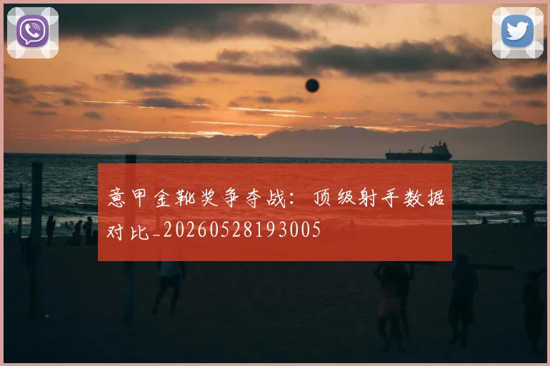 意甲金靴奖争夺战：顶级射手数据对比_20260528193005