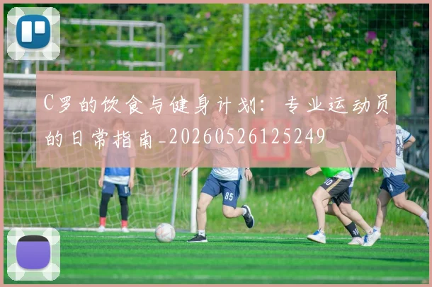 C罗的饮食与健身计划：专业运动员的日常指南_20260526125249