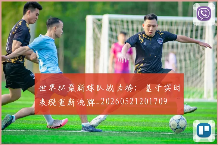 世界杯最新球队战力榜：基于实时表现重新洗牌_20260521201709