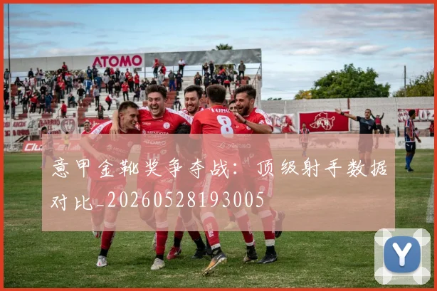 意甲金靴奖争夺战:顶级射手数据对比_20260528193005