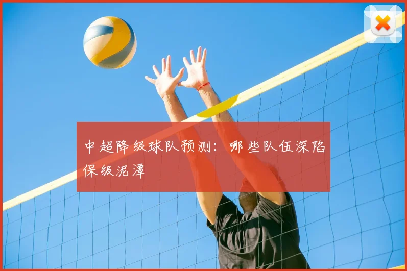 中超降级球队预测：哪些队伍深陷保级泥潭