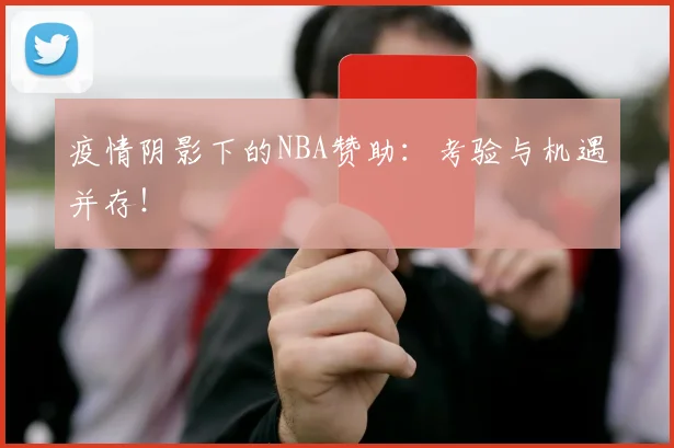疫情阴影下的NBA赞助:考验与机遇并存!